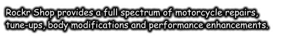 Rockr Shop provides a full spectrum of motorcycle repairs, tune-ups, body modifications and performance enhancements.